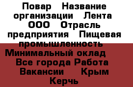 Повар › Название организации ­ Лента, ООО › Отрасль предприятия ­ Пищевая промышленность › Минимальный оклад ­ 1 - Все города Работа » Вакансии   . Крым,Керчь